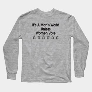 It's a man's world unless women vote Long Sleeve T-Shirt